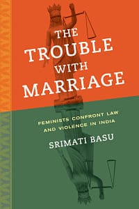 THE TROUBLE WITH MARRIAGE: FEMINISTS CONFRONT LAW AND VIOLENCE IN INDIA